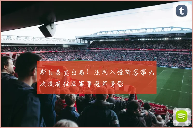 斯瓦泰克出局！法网八强阵容第九次没有往届赛事冠军身影