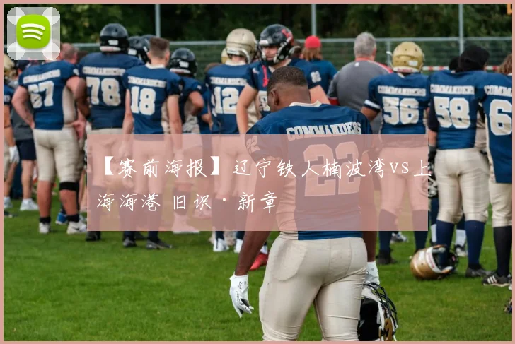 【赛前海报】辽宁铁人楠波湾vs上海海港 旧识·新章